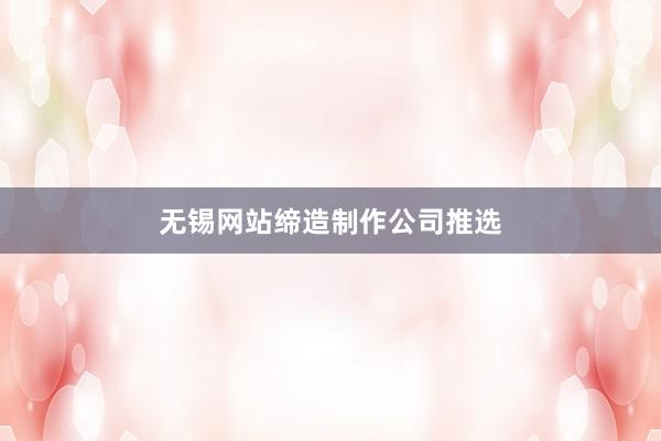 无锡网站缔造制作公司推选