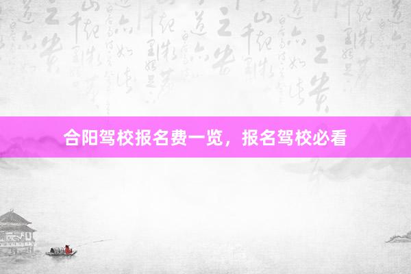 合阳驾校报名费一览，报名驾校必看