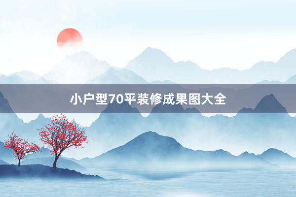 小户型70平装修成果图大全