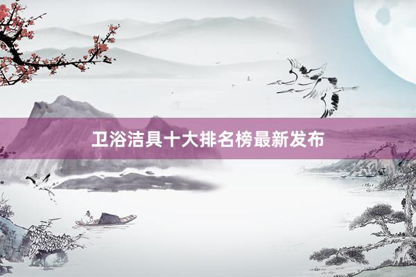 卫浴洁具十大排名榜最新发布
