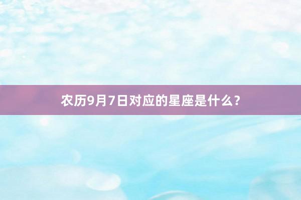 农历9月7日对应的星座是什么？