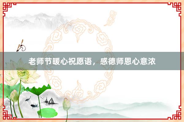 老师节暖心祝愿语，感德师恩心意浓