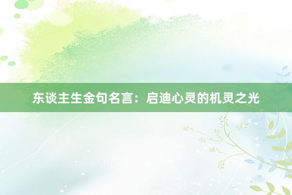 东谈主生金句名言：启迪心灵的机灵之光