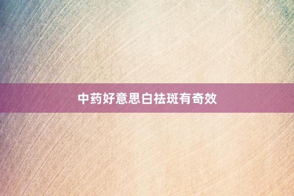 中药好意思白祛斑有奇效