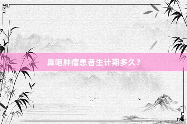 鼻咽肿瘤患者生计期多久？