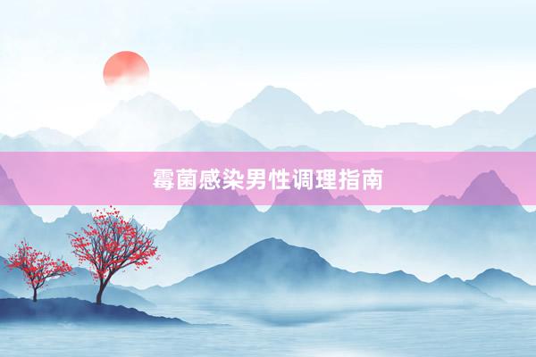 霉菌感染男性调理指南