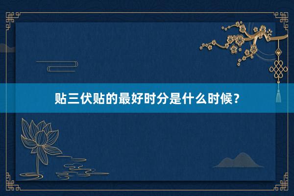 贴三伏贴的最好时分是什么时候？