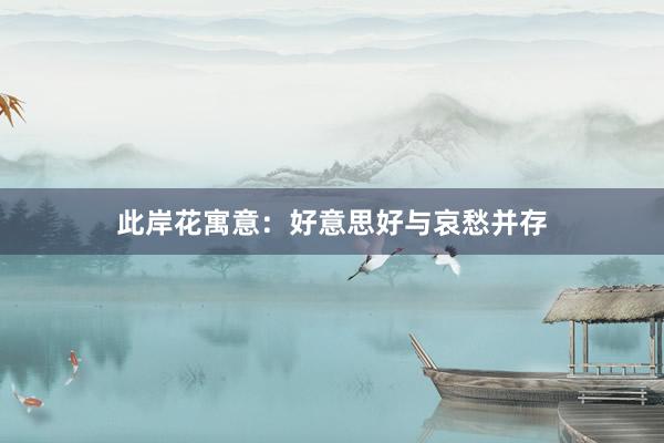 此岸花寓意：好意思好与哀愁并存