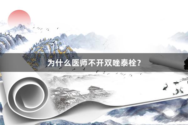 为什么医师不开双唑泰栓？