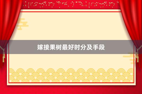 嫁接果树最好时分及手段