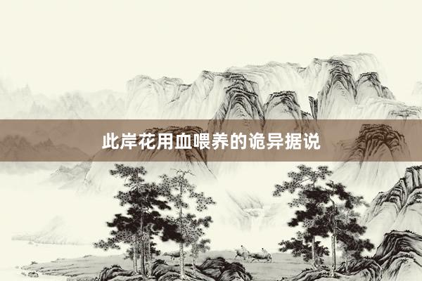 此岸花用血喂养的诡异据说