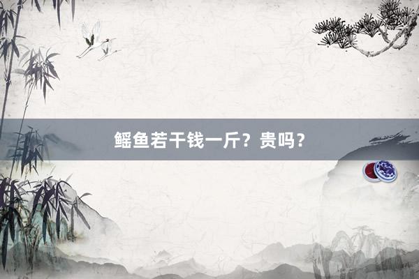 鳐鱼若干钱一斤？贵吗？