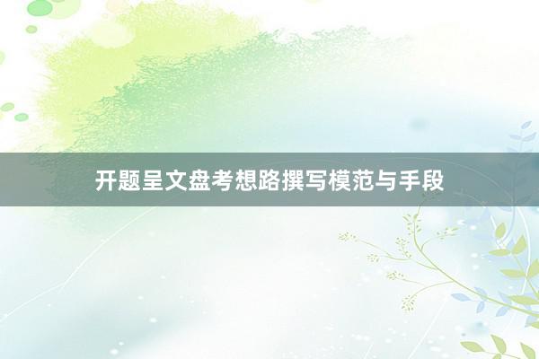 开题呈文盘考想路撰写模范与手段