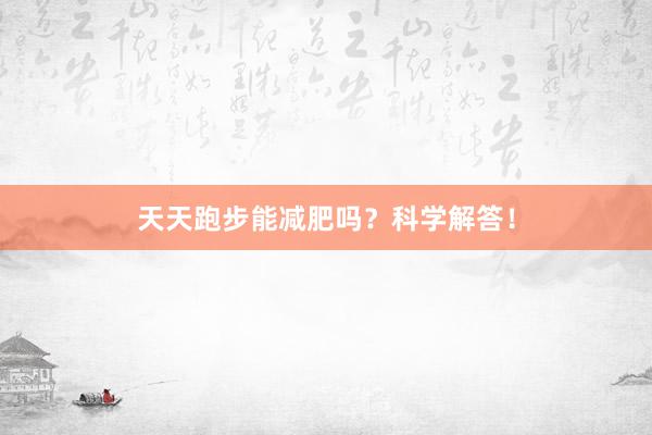 天天跑步能减肥吗？科学解答！