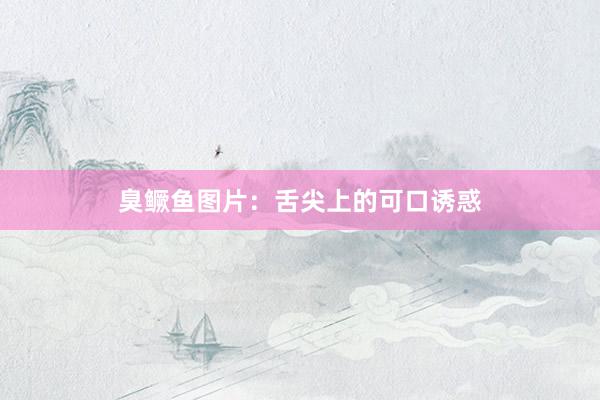 臭鳜鱼图片：舌尖上的可口诱惑