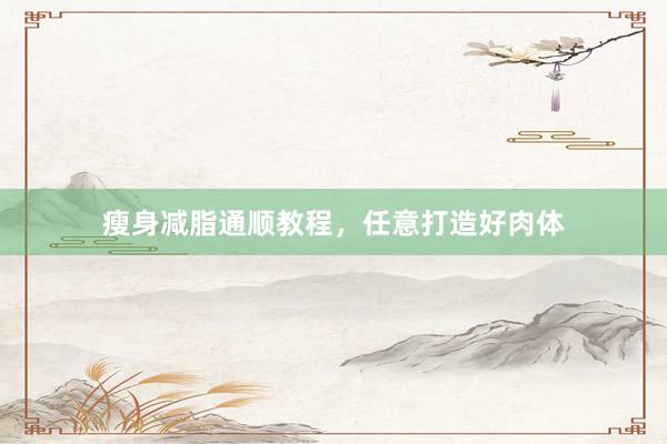 瘦身减脂通顺教程,任意打造好肉体